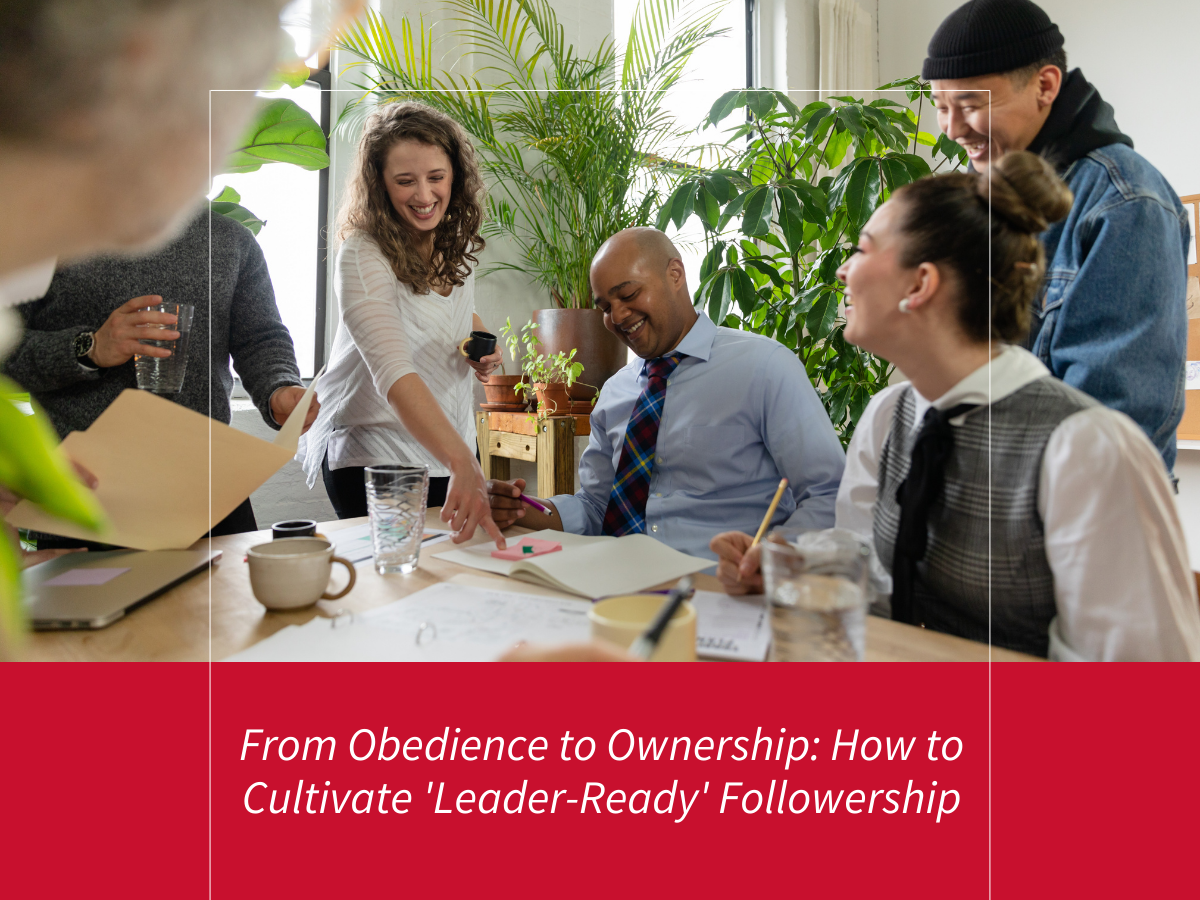 From Obedience to Ownership: How to Cultivate ‘Leader-Ready’ Followership